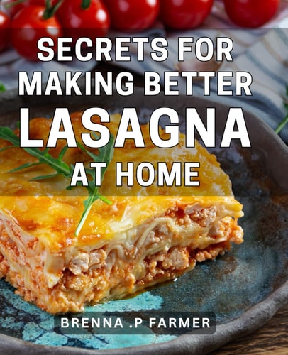 Secrets For Making Better Lasagna At Home: Discover Effortless Techniques for Home-Cooked Lasagna: A Perfect Gift for Aspiring Chefs and Pasta Lovers.