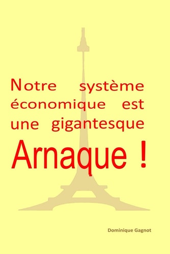 Notre système économique est une gigantesque arnaque ! (French Edition)