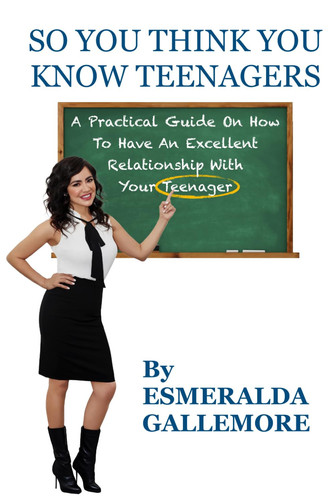 So You Think You Know Teenagers - A Practical Guide On How To Have An Excellent Relationship With Your Teenager