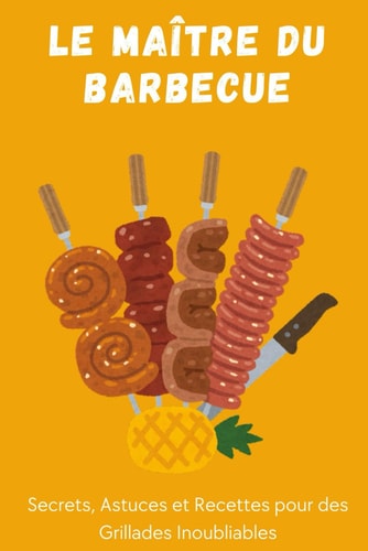 Le Maître du Barbecue : Secrets, Astuces et Recettes pour des Grillades Inoubliables (French Edition)