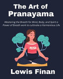 The Art of Pranayama Mastering the Breath for Mind, Body, and Spirit a Power of Breath Work to Cultivate a Harmonious Life
