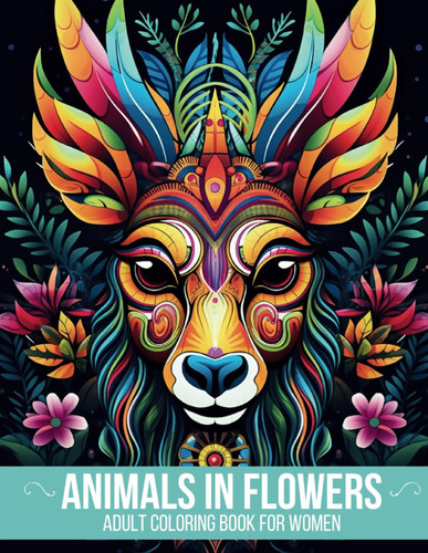 Animals In Flowers Adult Coloring Book For Women - Embark on a Calming Journey to Ease Your Mind and Reduce Stress. Explore 58 Serene Wild Animals Amidst Natural Scenery, and Discover Tranquility and Mindfulness in Their Peaceful Presence