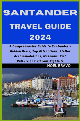 SANTANDER TRAVEL GUIDE 2024: A Comprehensive Guide to Santander’s Hidden Gems, Top Attractions, Stellar Accommodations, Museums, Rich Culture and Vibrant Nightlife