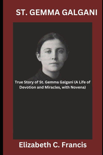 St. Gemma Galgani True Story of St. Gemma Galgani(A Life of Devotion and Miracles, with Novena)