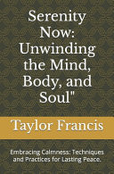 Serenity Now Unwinding the Mind, Body, and Soul" Embracing Calmness: Techniques and Practices for Lasting Peace.