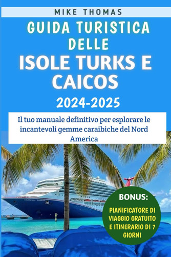 GUIDA TURISTICA DELLE ISOLE TURKS E CAICOS 2024-2025 - il tuo manuale definitivo per... esplorare le incantevoli gemme caraibiche del nord