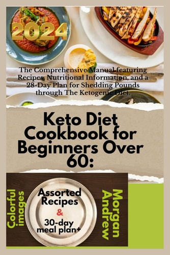 Keto Diet Cookbook for Beginners Over 60:: The Comprehensive Manual featuring Recipes, Nutritional Information, and a 28-Day Plan for Shedding Pounds through The Ketogenic Diet.