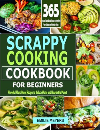 Scrappy Coooking Cookbook for Beginners Flavorful Plant-Based Recipes to Reduce Waste and Nourish the Planet