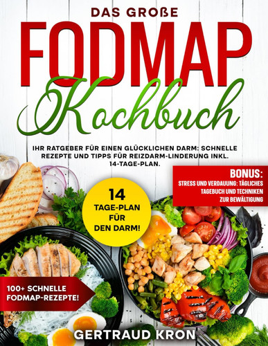 Das Große Fodmap Kochbuch Ihr Ratgeber Für Einen Glücklichen Darm: Schnelle Rezepte Und Tipps Für Reizdarm-Linderung Inkl. 14-Tage-Plan