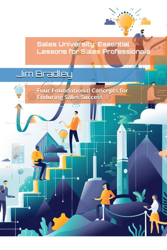 Sales University: Essential Lessons for Sales Professionals: Four Foundational Concepts for Enduring Sales Success
