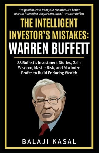The Intelligent Investor's Mistakes: Warren Buffett: 38 Buffett’s Investment Stories, Gain Wisdom, Master Risk and Maximize Profits to Build Enduring Wealth
