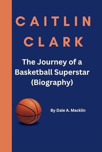 CAITLIN CLARK: The Journey of a Basketball Superstar (Biography)