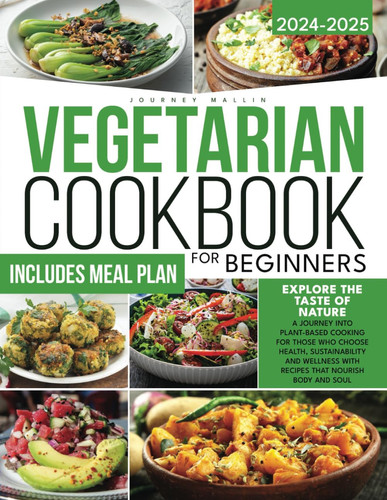 Vegetarian Cookbook for Beginners - Explore the Taste of Nature A Journey Into Plant-Based Cooking for Those Who Choose Health, Sustainability and Wellness With Recipes That Nourish Body and Soul
