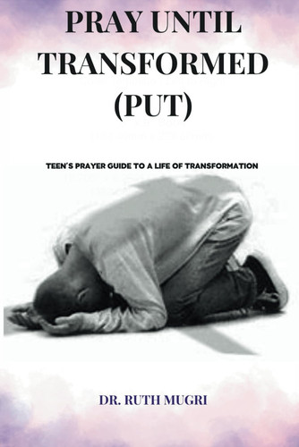Pray Until Transformed - Teens' Prayer Guide to a Life of Transformation