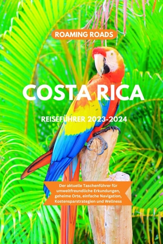 COSTA RICA REISEFUHRER 2023-2024 - der aktuelle taschenfuhrer fur umweltfreundliche erkundungen... , einfache navigation, geheime orte