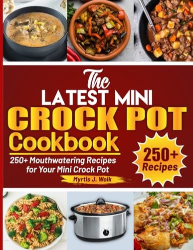 The Latest Mini Crock Pot Cookbook 250+ Mouthwatering Recipes for Your Mini Crock Pot
