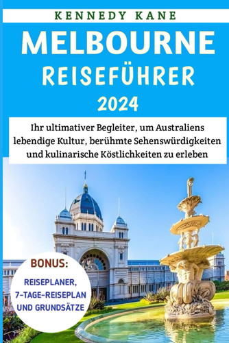 MELBOURNE REISEFUHRER 2024 - ihr ultimativer begleiter, um australiens lebendige kultur,... beruhmte sehenswurdigkeiten und kulinarische