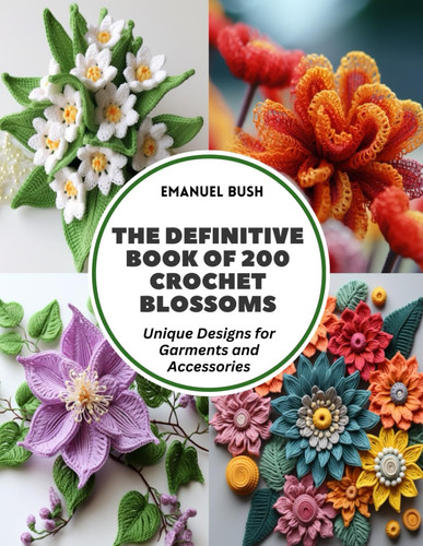 DEFINITIVE BOOK OF 200 CROCHET BLOSSOMS - Unique Designs for Garments and Accessories
