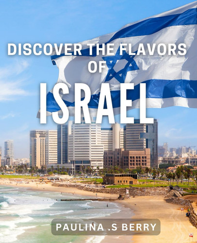 DISCOVER THE FLAVORS OF ISRAEL - Exploring the Rich Culinary Heritage of Israel for a Flavorful... Journey