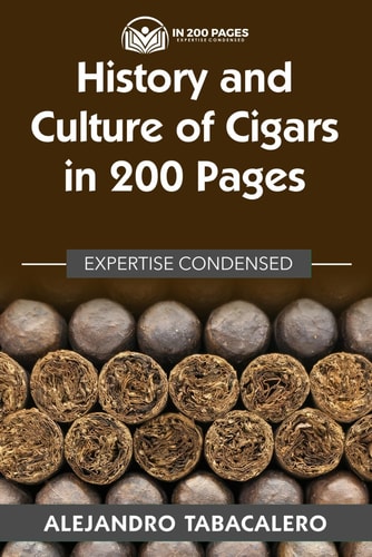 History and Culture of Cigars in 200 Pages: Expertise Condensed