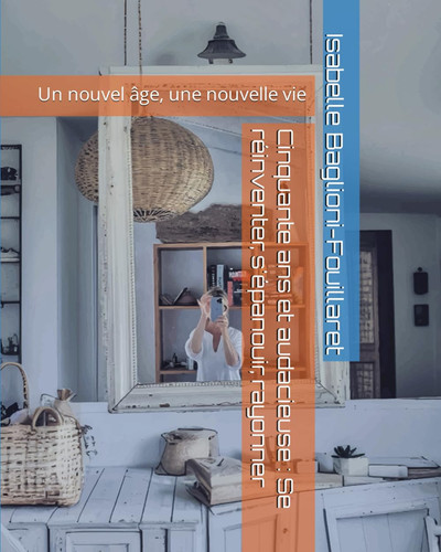 Cinquante ans et audacieuse : Se réinventer, s'épanouir, rayonner: Un nouvel âge, une nouvelle vie (French Edition)