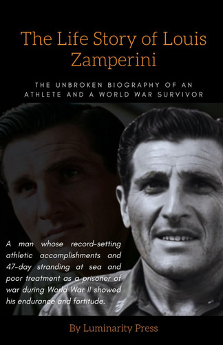 The Life Story of Louis Zamperini: The Unbroken Biography of an Athlete and a World War Survivor