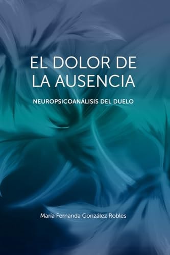 El dolor de la ausencia: Neuropsicoanalasis del duelo (Spanish Edition)