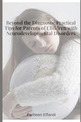 Beyond the Diagnosis - Practical Tips for Parents of Children with Neurodevelopmental Disorders