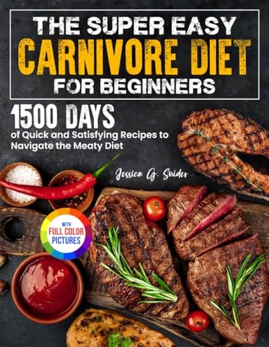 The Super Easy Carnivore Diet for Beginners 1500 Days of Quick and Satisfying Recipes to Navigate the Meaty Diet Full Color Edition