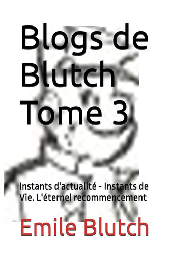 Blogs de Blutch Tome 3: Instants d'actualité - Instants de Vie. L'éternel recommencement (French Edition)