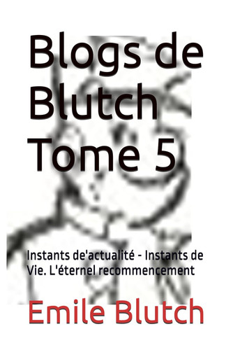 Blogs de Blutch Tome 5: Instants de'actualité - Instants de Vie. L'éternel recommencement (French Edition)