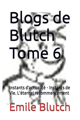 Blogs de Blutch Tome 6: Instants d'actualité - Instants de Vie. L'éternel recommencement (French Edition)