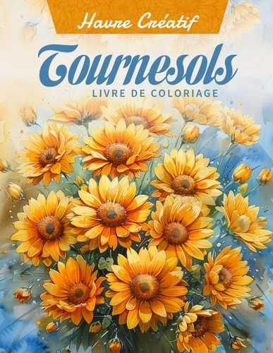 Havre Créatif Tournesols Livre de Coloriage: Page De Coloriage De Tournesols, Des Designs Radieux Pour Égayer Votre Journée (French Edition)