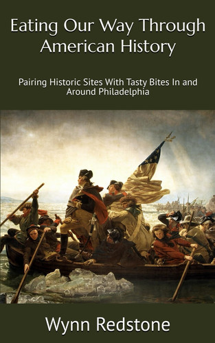 Eating Our Way Through American History: Pairing Historic Sites With Tasty Bites In and Around Philadelphia