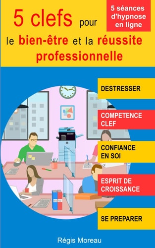 5 clefs pour le bien-être et la réussite professionnelle - Déstresser, gagner en confiance, améliorer ses compétences, se préparer à des échéances...