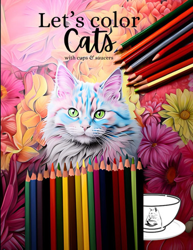 LET'S COLOR CATS WITH CUPS & SAUCERS - Awesome Coloring Book for Older Kids, Teens & Adults.... Have Fun Coloring a Variety of Cats in Different