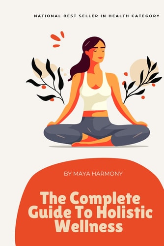 The Complete Guide to Holistic Wellness: Achieving Balance in Mind, Body, and Spirit