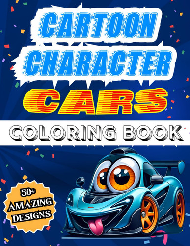 Cartoon Character Cars Coloring Book - Over 50 Cool And Amazing Caricatured Sports Supercar Designs For Children And Teens Aged 8 to 16, Perfect For Relaxing And Enjoying!