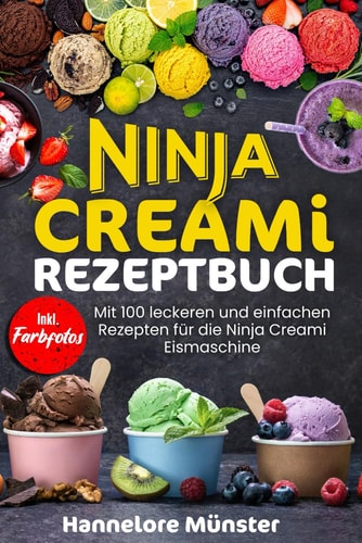NINJA CREAMI REZEPTBUCH: Mit 100 leckeren und einfachen Rezepten für die Ninja Creami Eismaschine! Inkl. Farbfotos (German Edition)