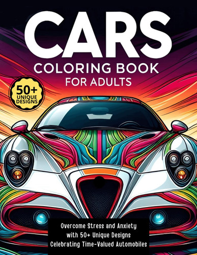 CARS COLORING BOOK FOR ADULTS - Overcome Stress and Anxiety with 50+ Unique Designs Celebrating... Time-valued Automobiles