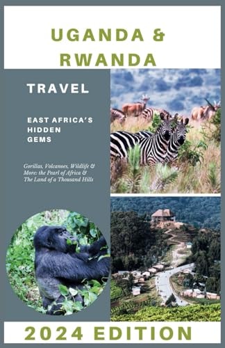 Uganda & Rwanda Travel Guide 2024: Gorillas, Volcanoes, Wildlife & More: the Pearl of Africa & The Land of a Thousand Hills