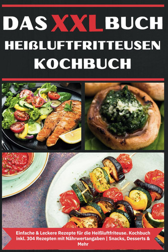 XXL BUCH HEILUFTFRITTEUSEN REZEPTBUCH - einfache & leckere rezepte fur die heissluftfriteuse... kochbuch heiluftfritteuse inkl. 304 rezepten mit