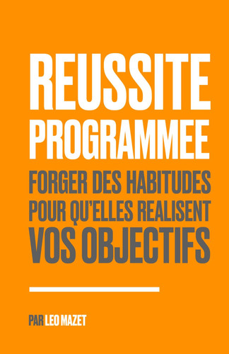 Réussite Programmée: Forger des habitudes pour qu'elles réalisent vos objectifs (French Edition)