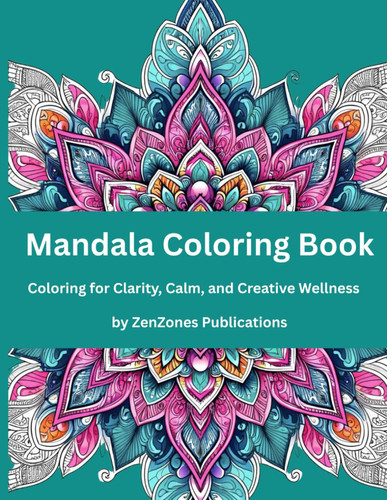 MANDALA COLORING BOOK - Coloring for Clarity, Calm, and Creative Wellness