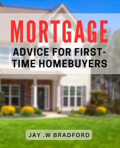 Mortgage Advice For First-Time Homebuyers: Maximize Your Investment: Top Tips for First-Time Homebuyers Navigating Mortgages