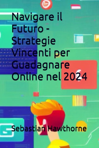 Navigare il Futuro - Strategie Vincenti per Guadagnare Online nel 2024