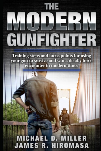 The Modern Gunfighter: The Realities of Using Your Handgun in Self-Defense to Survive a Deadly Force Encounter in the Modern World