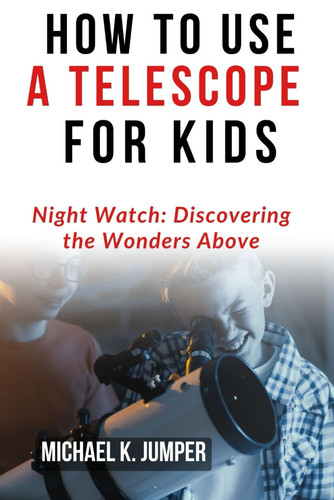 HOW TO USE A TELESCOPE FOR KIDS: Night Watch: Discovering the Wonders Above