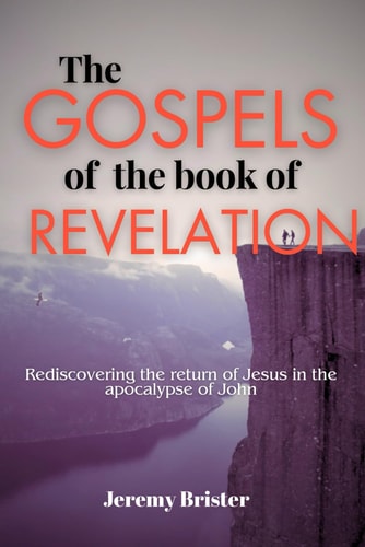 The Gospels of the Book of Revelation - Rediscovering the Good News of the Return of Jesus in the Apocalypse of John