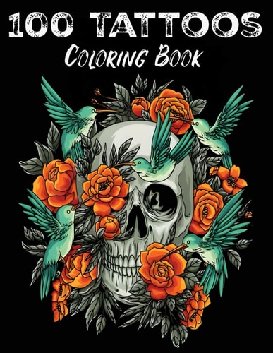 100 Tattoos - Tattoo Coloring Book for Adults with Incredible Designs of Animals, Flowers, Fantasy, Skulls, and More!